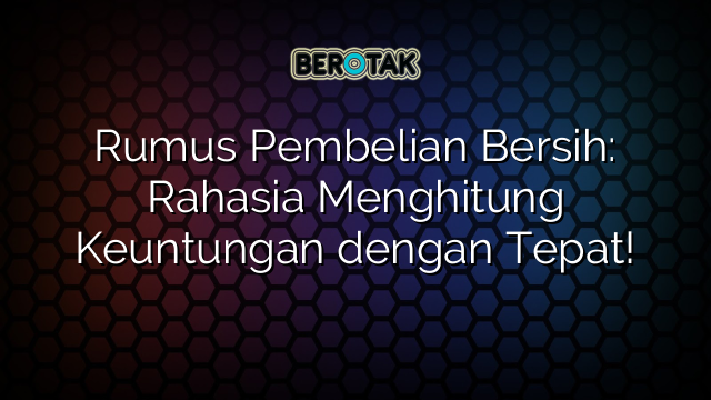 Rumus Pembelian Bersih: Rahasia Menghitung Keuntungan dengan Tepat!