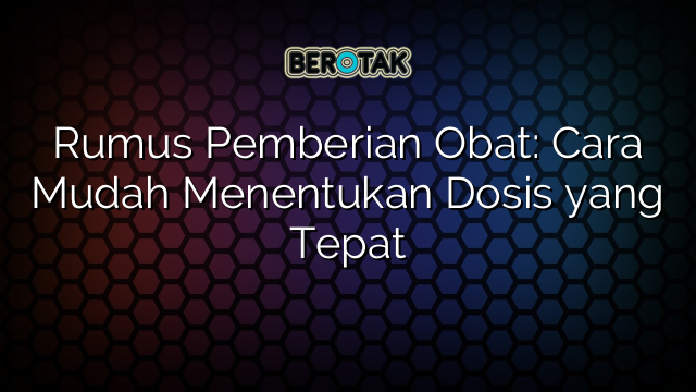 Rumus Pemberian Obat: Cara Mudah Menentukan Dosis yang Tepat