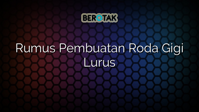 Rumus Pembuatan Roda Gigi Lurus