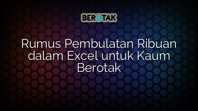 Rumus Pembulatan Ribuan dalam Excel untuk Kaum Berotak