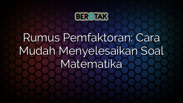 Rumus Pemfaktoran: Cara Mudah Menyelesaikan Soal Matematika