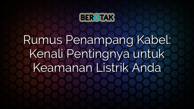 Rumus Penampang Kabel: Kenali Pentingnya untuk Keamanan Listrik Anda