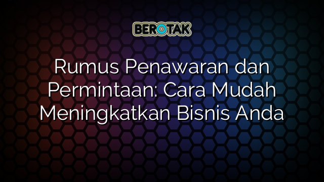 Rumus Penawaran dan Permintaan: Cara Mudah Meningkatkan Bisnis Anda