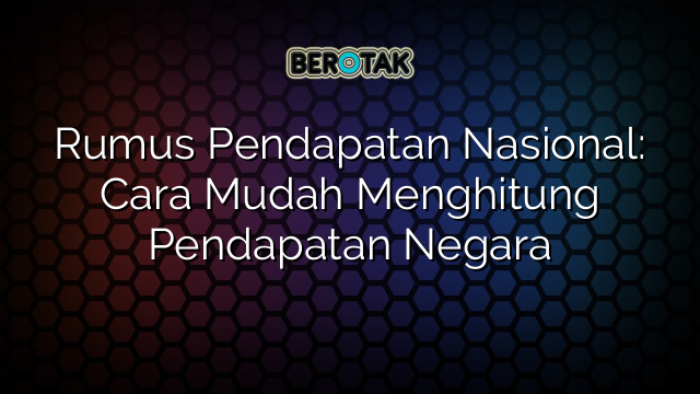 Rumus Pendapatan Nasional: Cara Mudah Menghitung Pendapatan Negara