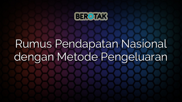 Rumus Pendapatan Nasional dengan Metode Pengeluaran