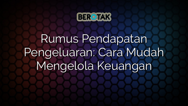 Rumus Pendapatan Pengeluaran: Cara Mudah Mengelola Keuangan