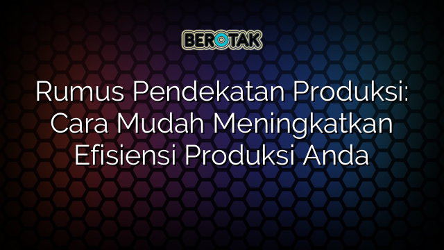 Rumus Pendekatan Produksi: Cara Mudah Meningkatkan Efisiensi Produksi Anda