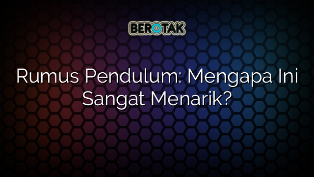 Rumus Pendulum: Mengapa Ini Sangat Menarik?