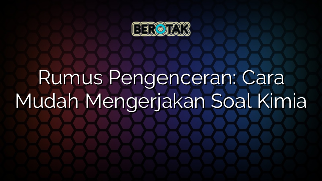 Rumus Pengenceran: Cara Mudah Mengerjakan Soal Kimia