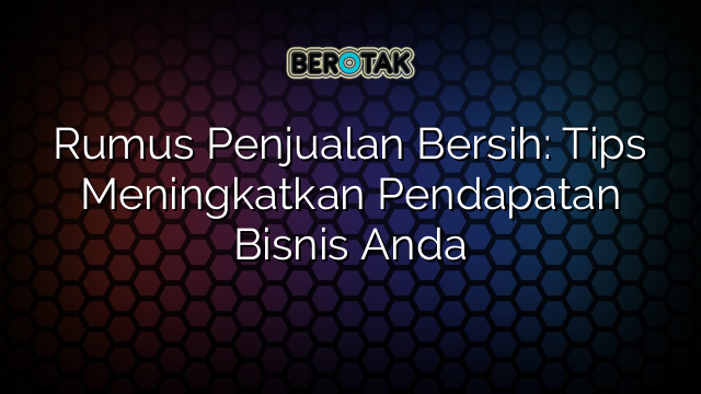 Rumus Penjualan Bersih: Tips Meningkatkan Pendapatan Bisnis Anda