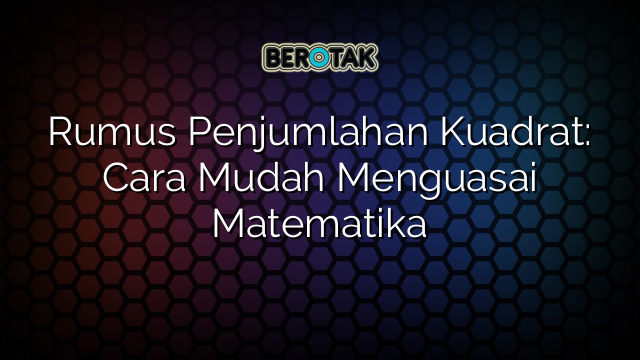 Rumus Penjumlahan Kuadrat: Cara Mudah Menguasai Matematika