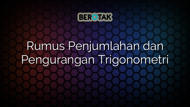 Rumus Penjumlahan dan Pengurangan Trigonometri