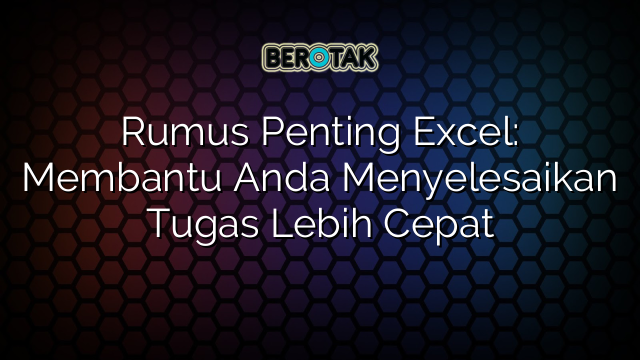 Rumus Penting Excel: Membantu Anda Menyelesaikan Tugas Lebih Cepat