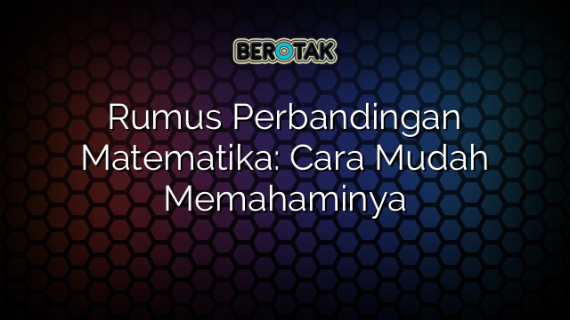 √ Rumus Perbandingan Matematika: Cara Mudah Memahaminya