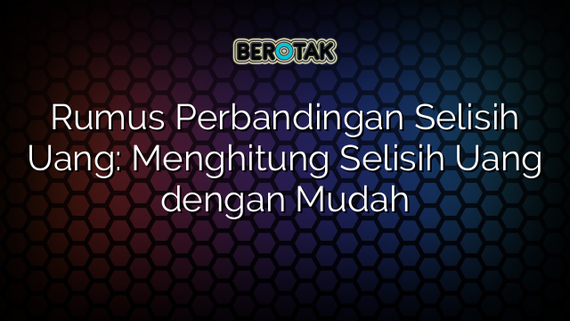 Rumus Perbandingan Selisih Uang: Menghitung Selisih Uang dengan Mudah