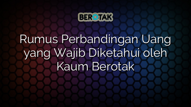 Rumus Perbandingan Uang yang Wajib Diketahui oleh Kaum Berotak