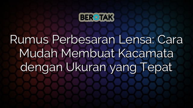 Rumus Perbesaran Lensa: Cara Mudah Membuat Kacamata dengan Ukuran yang Tepat