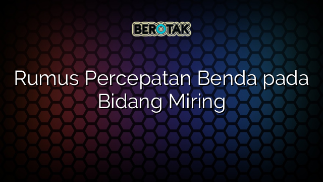 Rumus Percepatan Benda pada Bidang Miring