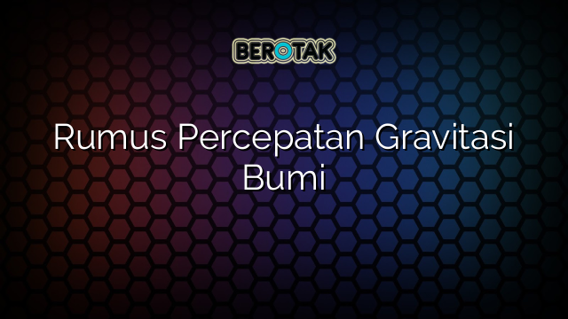 Rumus Percepatan Gravitasi Bumi