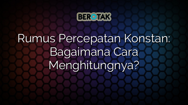 Rumus Percepatan Konstan: Bagaimana Cara Menghitungnya?