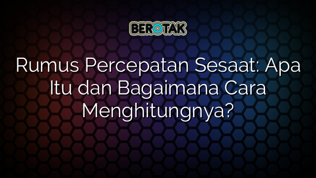 Rumus Percepatan Sesaat: Apa Itu dan Bagaimana Cara Menghitungnya?