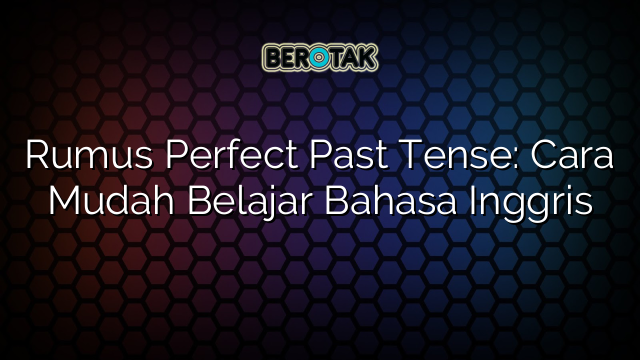 Rumus Perfect Past Tense: Cara Mudah Belajar Bahasa Inggris