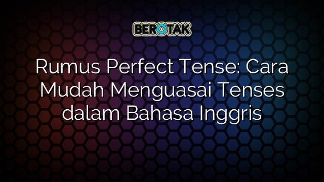 Rumus Perfect Tense: Cara Mudah Menguasai Tenses dalam Bahasa Inggris