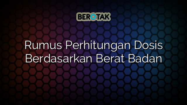 Rumus Perhitungan Dosis Berdasarkan Berat Badan