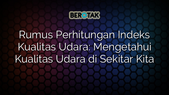 Rumus Perhitungan Indeks Kualitas Udara: Mengetahui Kualitas Udara di Sekitar Kita