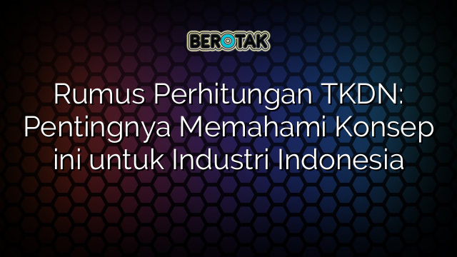 √ Rumus Perhitungan TKDN: Pentingnya Memahami Konsep ini untuk Industri ...