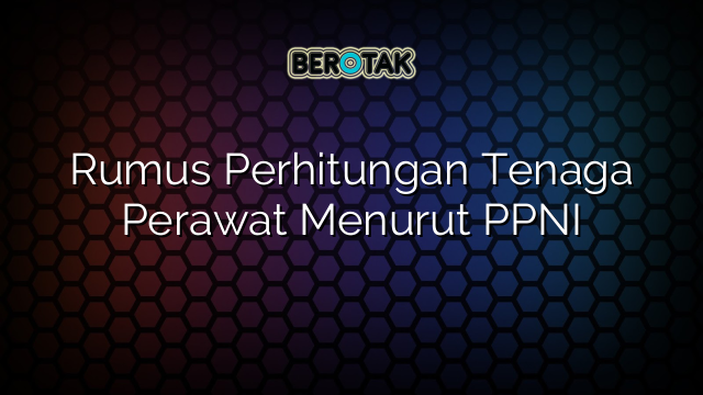 Rumus Perhitungan Tenaga Perawat Menurut PPNI