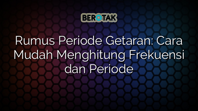 Rumus Periode Getaran: Cara Mudah Menghitung Frekuensi dan Periode