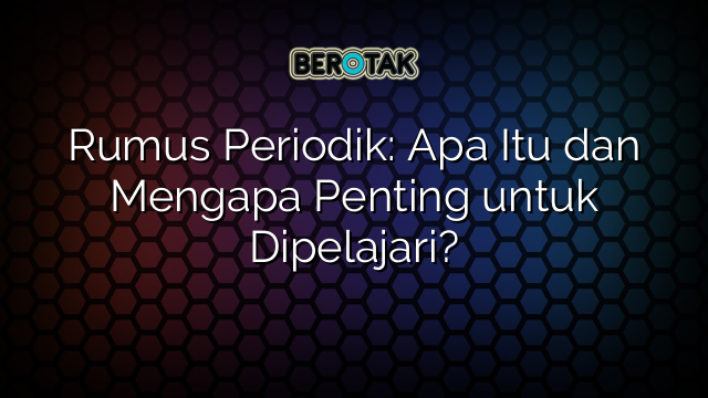 Rumus Periodik: Apa Itu dan Mengapa Penting untuk Dipelajari?