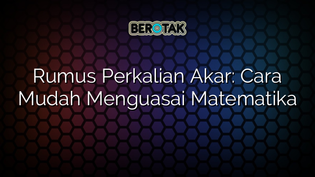 Rumus Perkalian Akar: Cara Mudah Menguasai Matematika