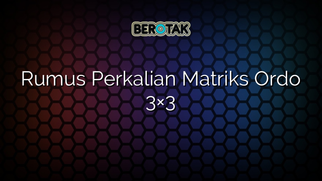 Rumus Perkalian Matriks Ordo 3×3