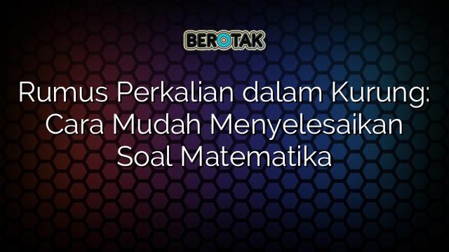 Rumus Perkalian dalam Kurung: Cara Mudah Menyelesaikan Soal Matematika