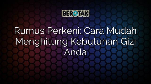 Rumus Perkeni: Cara Mudah Menghitung Kebutuhan Gizi Anda