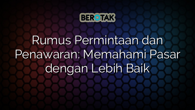 Rumus Permintaan dan Penawaran: Memahami Pasar dengan Lebih Baik