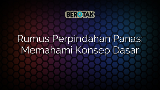 Rumus Perpindahan Panas: Memahami Konsep Dasar