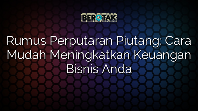 Rumus Perputaran Piutang: Cara Mudah Meningkatkan Keuangan Bisnis Anda