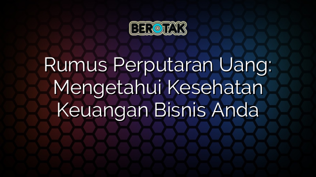 Rumus Perputaran Uang: Mengetahui Kesehatan Keuangan Bisnis Anda