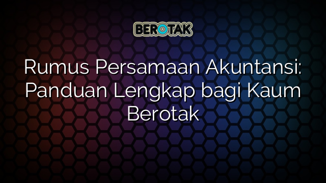 Rumus Persamaan Akuntansi: Panduan Lengkap bagi Kaum Berotak