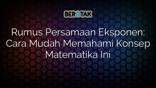 Rumus Persamaan Eksponen: Cara Mudah Memahami Konsep Matematika Ini