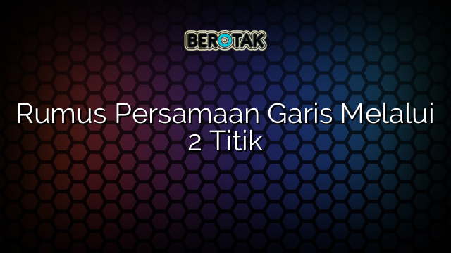 Rumus Persamaan Garis Melalui 2 Titik