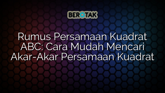 Rumus Persamaan Kuadrat Abc Cara Mudah Mencari Akar Akar Persamaan Kuadrat