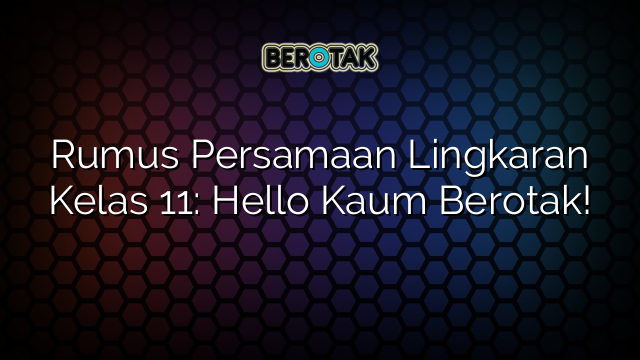 Rumus Persamaan Lingkaran Kelas 11: Hello Kaum Berotak!