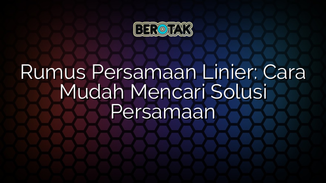 Rumus Persamaan Linier: Cara Mudah Mencari Solusi Persamaan