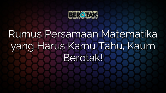 Rumus Persamaan Matematika yang Harus Kamu Tahu, Kaum Berotak!