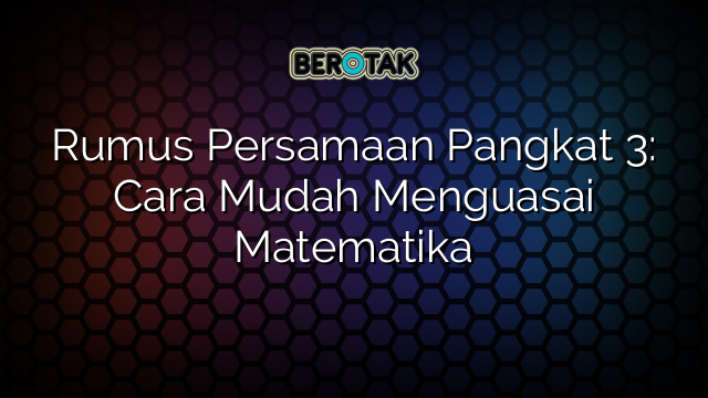 Rumus Persamaan Pangkat 3: Cara Mudah Menguasai Matematika