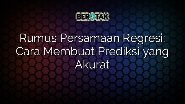 Rumus Persamaan Regresi: Cara Membuat Prediksi yang Akurat